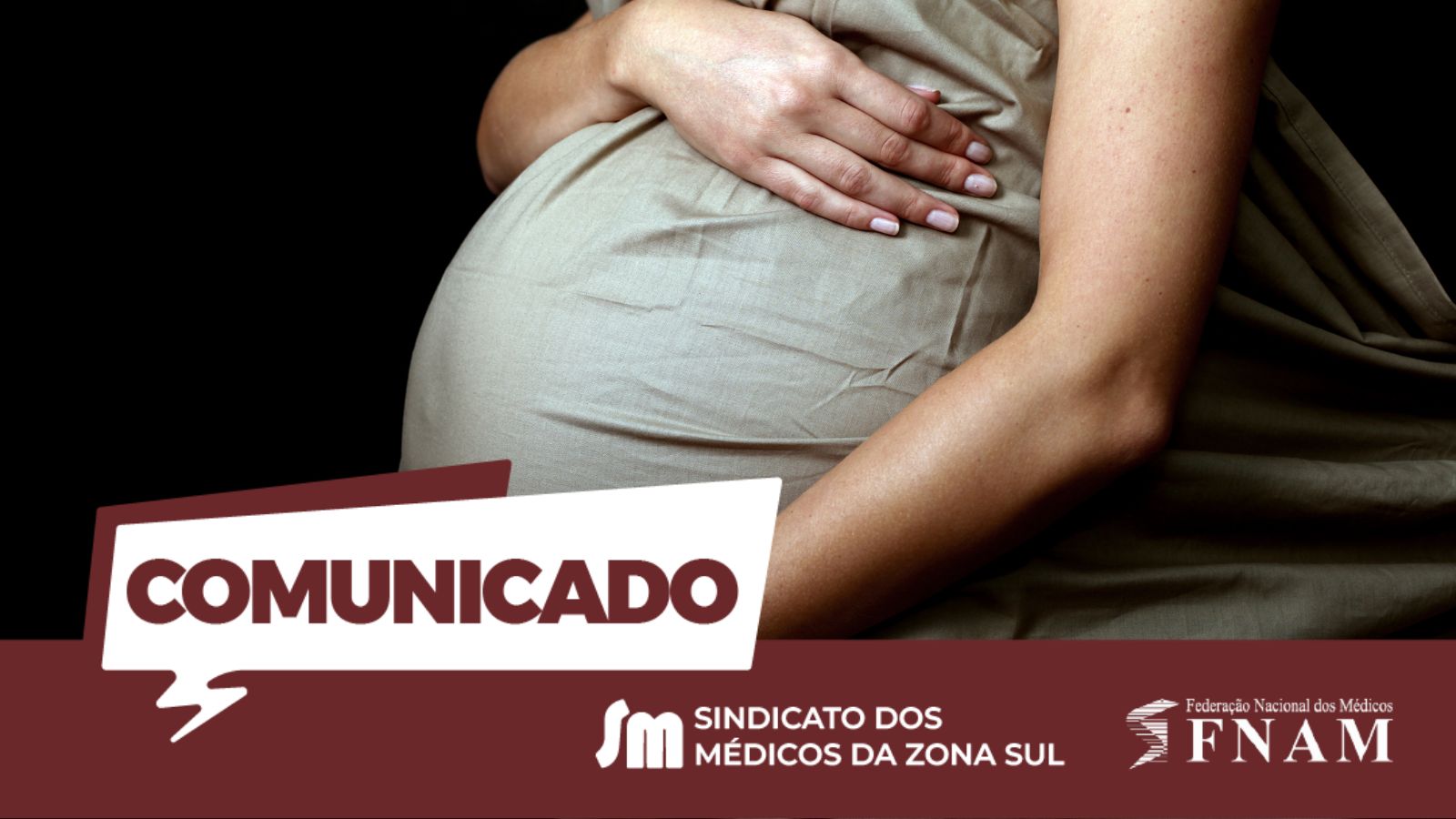 Imagem com fundo preto destacando uma mulher grávida de perfil, que segura a sua barriga proeminente com a mão esquerda. Ela veste uma roupa de tecido bege claro. Na parte inferior, uma faixa horizontal cor de vinho contém um grafismo em forma de balão de fala branco com a palavra "COMUNICADO" em letras maiúsculas e escuras. Ao lado direito, encontram-se os logótipos brancos do "Sindicato dos Médicos da Zona Sul" e da "FNAM - Federação Nacional dos Médicos".